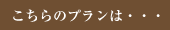 こちらのプランは・・・