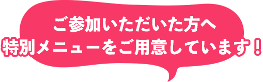 ご参加いただいた方へ特別メニューをご用意しています！