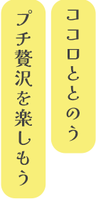 ココロととのうプチ贅沢を楽しもう