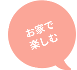 お家で楽しむ