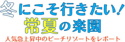 冬にこそ行きたい！常夏の楽園