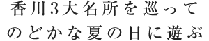 香川3大名所を巡ってのどかな夏の日に遊ぶ