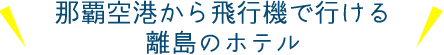 那覇空港から飛行機で行ける離島のホテル