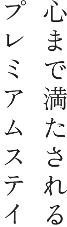 心まで満たされるプレミアムステイ