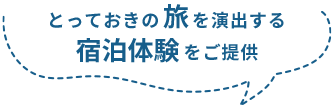 とっておきの旅を演出する宿泊体験をご提供