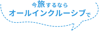 今旅するならオールインクルーシブ